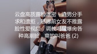 云盘高质露脸泄密！渣男分手求和遭拒，怒曝前女友不雅露脸性爱视频，调教喝尿爆肏各种高潮脸，爽的叫爸爸 (2)