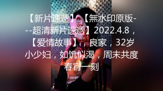 【新片速遞】 【無水印原版---超清新片速遞】2022.4.8，【爱情故事】，良家，32岁小少妇，如饥似渴，周末共度春宵一刻