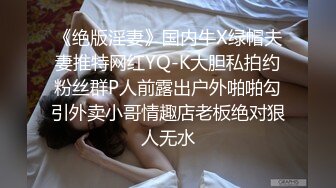 《绝版淫妻》国内牛X绿帽夫妻推特网红YQ-K大胆私拍约粉丝群P人前露出户外啪啪勾引外卖小哥情趣店老板绝对狠人无水