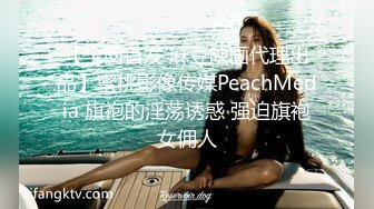 【全网首发 麻豆映画代理出品】蜜桃影像传媒PeachMedia 旗袍的淫荡诱惑 强迫旗袍女佣人