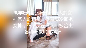 高学历极品小母狗✿穷人的女神富人的精盆，外表高冷御姐女神，私下反差淫荡！被金主各种调教啪啪蹂躏