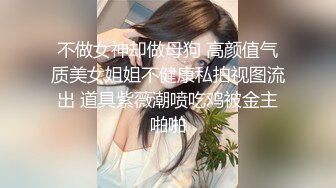 不做女神却做母狗 高颜值气质美女姐姐不健康私拍视图流出 道具紫薇潮喷吃鸡被金主啪啪