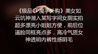 《极品CP魔手外购》美女如云坑神潜入某写字间女厕实拍超多漂亮小姐姐方便，前后位逼脸同框亮点多，高冷气质女神透明内裤性感阴毛