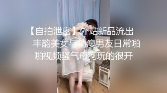 【自拍泄密】外站新品流出❤️丰韵美女与精瘦男友日常啪啪视频骚气母狗玩的很开