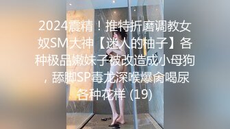 2024震精！推特折磨调教女奴SM大神【迷人的柚子】各种极品嫩妹子被改造成小母狗，舔脚SP毒龙深喉爆肏喝尿各种花样 (19)