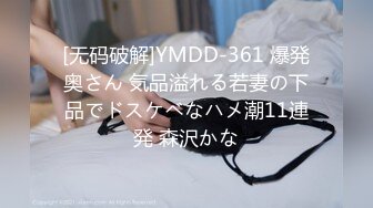 [无码破解]YMDD-361 爆発奥さん 気品溢れる若妻の下品でドスケベなハメ潮11連発 森沢かな