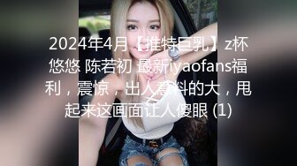 2024年4月【推特巨乳】z杯悠悠 陈若初 最新iyaofans福利，震惊，出人意料的大，甩起来这画面让人傻眼 (1)