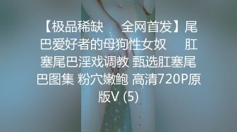 【极品稀缺❤️全网首发】尾巴爱好者的母狗性女奴❤️肛塞尾巴淫戏调教 甄选肛塞尾巴图集 粉穴嫩鲍 高清720P原版V (5)