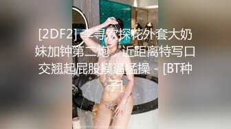 [2DF2] 李寻欢探花外套大奶妹加钟第二炮，近距离特写口交翘起屁股摸逼猛操 - [BT种子]