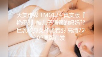 天美传媒 TM0124 真实版『艳母3』被儿子强暴的妈妈??巨乳纹身女神孟若羽 高清720P原版首发