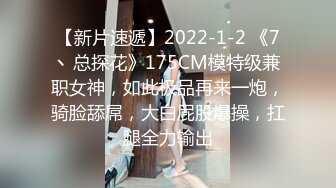 【新片速遞】2022-1-2 《7丶总探花》175CM模特级兼职女神，如此极品再来一炮，骑脸舔屌，大白屁股爆操，扛腿全力输出