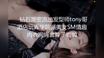   钻石泄密流出发型师tony哥酒店玩弄学院派美女SM情趣内衣狗绳套脖子啪啪