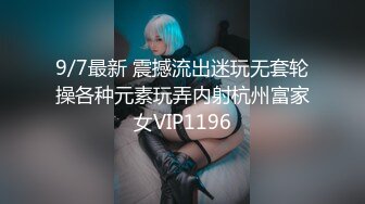 9/7最新 震撼流出迷玩无套轮操各种元素玩弄内射杭州富家女VIP1196