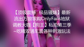 【顶级震撼✿极品骚婊】最新流出万狼求购OnlyFans地狱调教大咖【狗王】私拍第三季~吃精双通车震各种刺激玩法