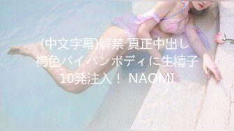 (中文字幕)解禁 真正中出し 褐色パイパンボディに生精子10発注入！ NAOMI