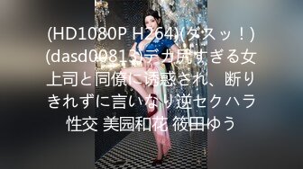 (HD1080P H264)(ダスッ！)(dasd00813)デカ尻すぎる女上司と同僚に诱惑され、断りきれずに言いなり逆セクハラ性交 美园和花 筱田ゆう