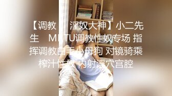 【调教❤️淫奴大神】小二先生✿ MRTU调教性奴专场 指挥调教白毛小母狗 对镜骑乘榨汁性奴 内射淫穴宫腔