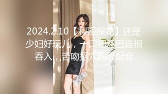 2024.2.10【利哥探花】还是少妇好玩儿，一口把鸡巴连根吞入，舌吻抠穴超级配合