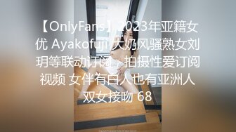 【OnlyFans】2023年亚籍女优 Ayakofuji 大奶风骚熟女刘玥等联动订阅，拍摄性爱订阅视频 女伴有白人也有亚洲人双女接吻 68