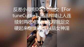 反差小母狗00后小仙女〖FortuneCuttie〗骚逼榨精让人连续射两次,射完一次帮我足交硬起来继续操她 极品女神淫娃