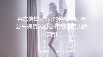 果冻传媒-公公的特殊照顾老公车祸昏迷公公代替照顾儿媳-陈若瑶