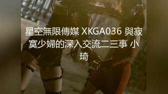 星空無限傳媒 XKGA036 與寂寞少婦的深入交流二三事 小琦