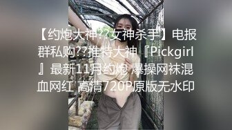 【约炮大神??女神杀手】电报群私购??推特大神『Pickgirl』最新11月约炮 爆操网袜混血网红 高清720P原版无水印