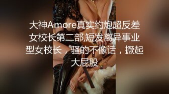 大神Amore真实约炮超反差女校长第二部,短发离异事业型女校长，骚的不像话，撅起大屁股