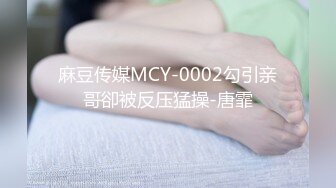 麻豆传媒MCY-0002勾引亲哥卻被反压猛操-唐霏