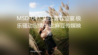 MSD-043.艾拉.青春盛宴.极乐骚动忘情中出.麻豆传媒映画