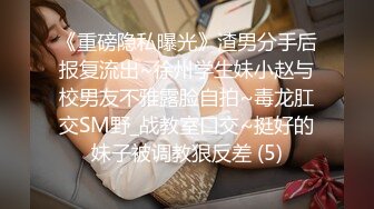 《重磅隐私曝光》渣男分手后报复流出~徐州学生妹小赵与校男友不雅露脸自拍~毒龙肛交SM野_战教室口交~挺好的妹子被调教狠反差 (5)