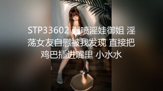 STP33602 潮喷淫娃御姐 淫荡女友自慰被我发现 直接把鸡巴插进嘴里 小水水