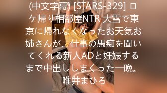 (中文字幕) [STARS-329] ロケ帰り相部屋NTR 大雪で東京に帰れなくなったお天気お姉さんが、仕事の愚痴を聞いてくれる新人ADと妊娠するまで中出ししまくった一晩。 唯井まひろ