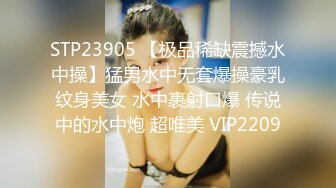 STP23905 【极品稀缺震撼水中操】猛男水中无套爆操豪乳纹身美女 水中裹射口爆 传说中的水中炮 超唯美 VIP2209