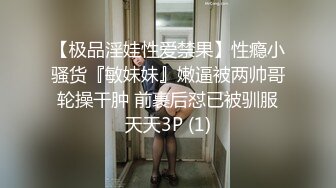 【极品淫娃性爱禁果】性瘾小骚货『敏妹妹』嫩逼被两帅哥轮操干肿 前裹后怼已被驯服天天3P (1)