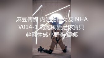 麻豆傳媒 內涵甜蜜女友 NHAV014-1 約炮風騷足球寶貝 幹翻性感小野貓 優娜