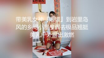 带美乳女神『媛媛』到岩里岛风的乡间小屋度假去极品翘挺美乳户外露出激燃