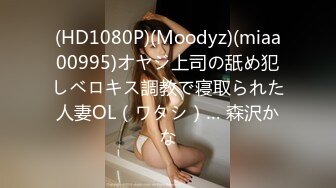 (HD1080P)(Moodyz)(miaa00995)オヤジ上司の舐め犯しベロキス調教で寝取られた人妻OL（ワタシ）… 森沢かな