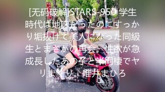 [无码破解]STARS-950 学生時代は地味だったのにすっかり垢抜けて美人になった同級生とまさかの再会。性欲が急成長したあの子と半同棲でヤリまくり。唯井まひろ