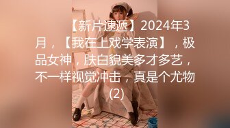 ♈♈♈【新片速遞】2024年3月，【我在上戏学表演】，极品女神，肤白貌美多才多艺，不一样视觉冲击，真是个尤物 (2)