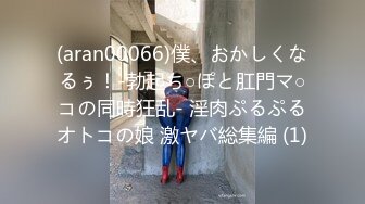 (aran00066)僕、おかしくなるぅ！-勃起ち○ぽと肛門マ○コの同時狂乱- 淫肉ぷるぷるオトコの娘 激ヤバ総集編 (1)