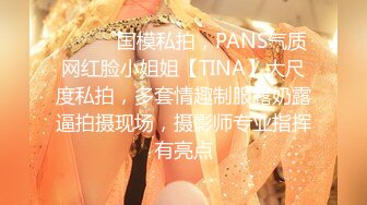 ⚫️⚫️国模私拍，PANS气质网红脸小姐姐【TINA】大尺度私拍，多套情趣制服露奶露逼拍摄现场，摄影师专业指挥有亮点